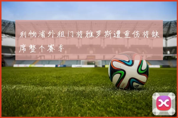 利物浦外租门将雅罗斯遭重伤将缺席整个赛季