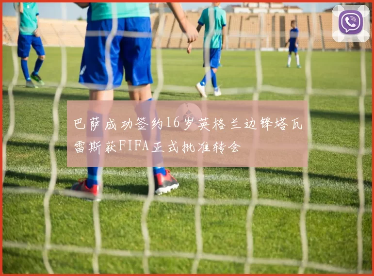 巴萨成功签约16岁英格兰边锋塔瓦雷斯获FIFA正式批准转会