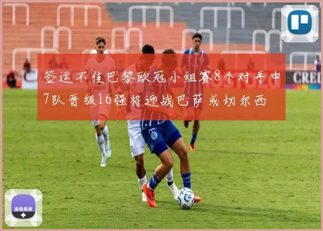 签运不佳巴黎欧冠小组赛8个对手中7队晋级16强将迎战巴萨或切尔西