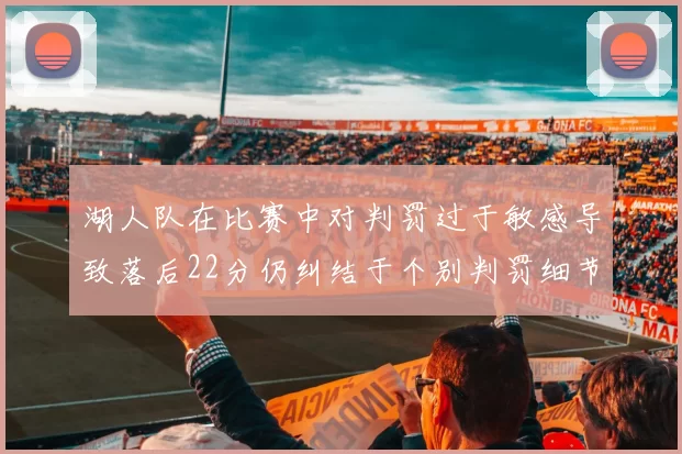 湖人队在比赛中对判罚过于敏感导致落后22分仍纠结于个别判罚细节