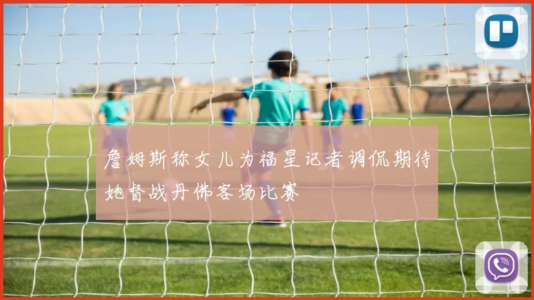 詹姆斯称女儿为福星记者调侃期待她督战丹佛客场比赛