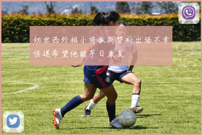 切尔西外租小将派斯替补出场不幸伤退希望他能早日康复