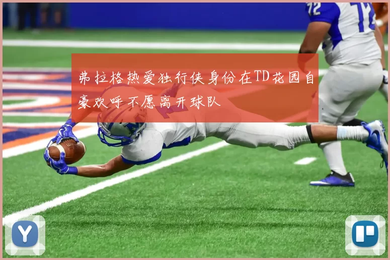 弗拉格热爱独行侠身份在TD花园自豪欢呼不愿离开球队