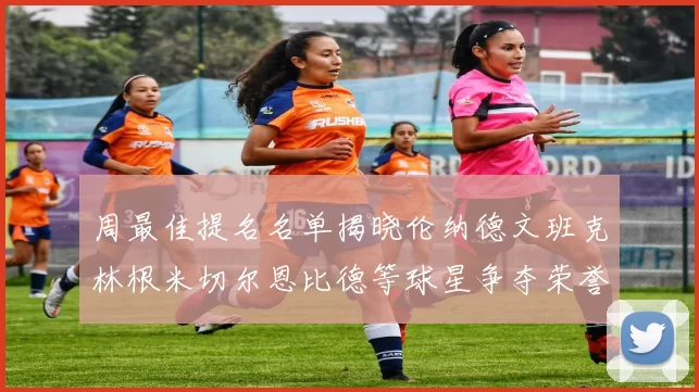 周最佳提名名单揭晓伦纳德文班克林根米切尔恩比德等球星争夺荣誉