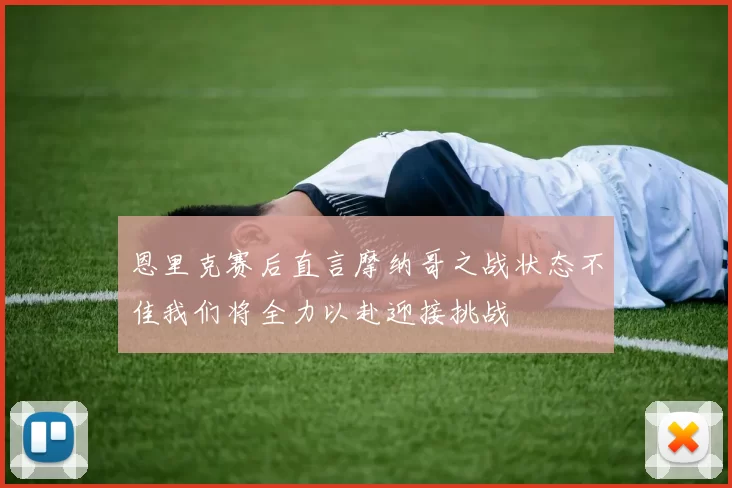 恩里克赛后直言摩纳哥之战状态不佳我们将全力以赴迎接挑战