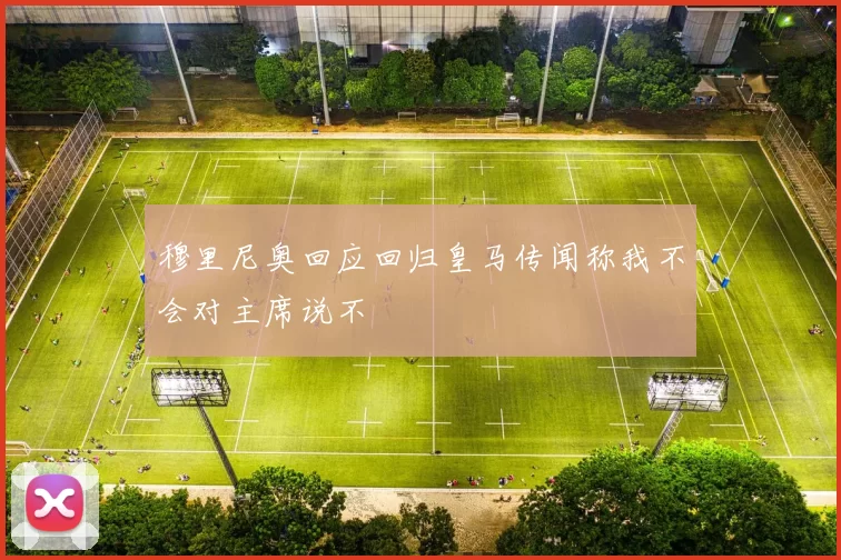 穆里尼奥回应回归皇马传闻称我不会对主席说不