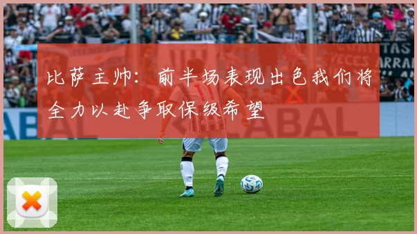 比萨主帅：前半场表现出色我们将全力以赴争取保级希望