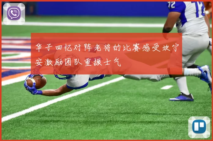 华子回忆对阵老将的比赛感受坎宁安激励团队重振士气