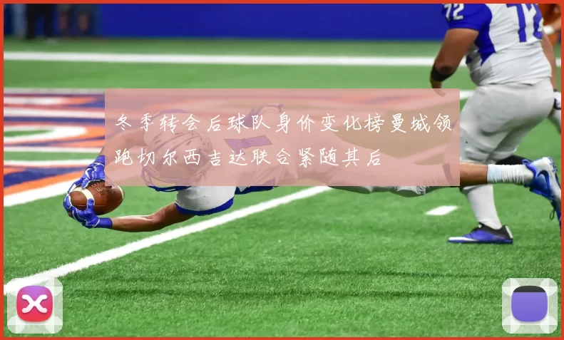 冬季转会后球队身价变化榜曼城领跑切尔西吉达联合紧随其后